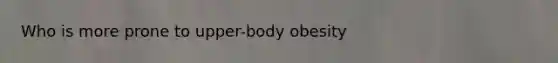 Who is more prone to upper-body obesity