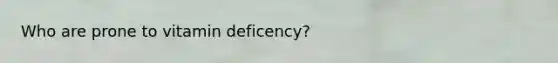 Who are prone to vitamin deficency?