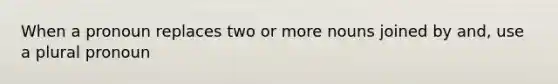 When a pronoun replaces two or more nouns joined by and, use a plural pronoun