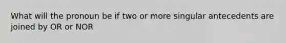 What will the pronoun be if two or more singular antecedents are joined by OR or NOR