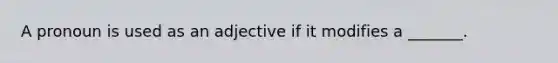 A pronoun is used as an adjective if it modifies a _______.