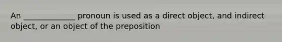 An _____________ pronoun is used as a direct object, and indirect object, or an object of the preposition