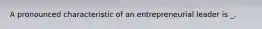 A pronounced characteristic of an entrepreneurial leader is _.