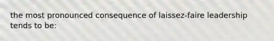 the most pronounced consequence of laissez-faire leadership tends to be: