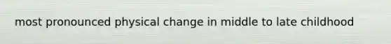 most pronounced physical change in middle to late childhood