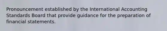 Pronouncement established by the International Accounting Standards Board that provide guidance for the preparation of financial statements.