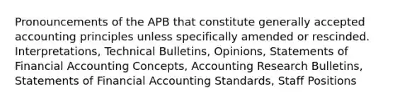 Pronouncements of the APB that constitute generally accepted accounting principles unless specifically amended or rescinded. Interpretations, Technical Bulletins, Opinions, Statements of Financial Accounting Concepts, Accounting Research Bulletins, Statements of Financial Accounting Standards, Staff Positions