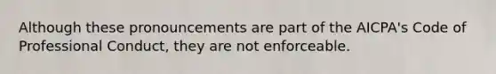 Although these pronouncements are part of the AICPA's Code of Professional Conduct, they are not enforceable.