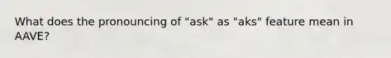 What does the pronouncing of "ask" as "aks" feature mean in AAVE?