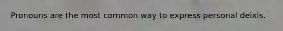 Pronouns are the most common way to express personal deixis.