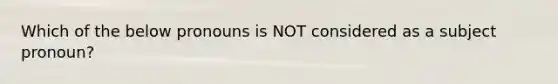 Which of the below pronouns is NOT considered as a subject pronoun?