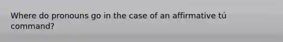 Where do pronouns go in the case of an affirmative tú command?