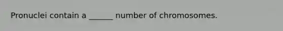 Pronuclei contain a ______ number of chromosomes.