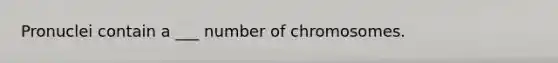 Pronuclei contain a ___ number of chromosomes.