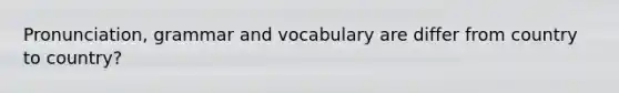 Pronunciation, grammar and vocabulary are differ from country to country?