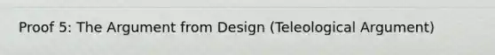 Proof 5: The Argument from Design (Teleological Argument)