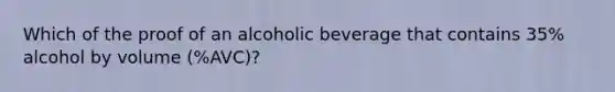 Which of the proof of an alcoholic beverage that contains 35% alcohol by volume (%AVC)?