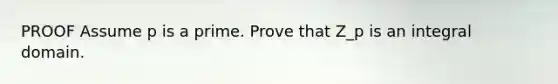 PROOF Assume p is a prime. Prove that Z_p is an integral domain.