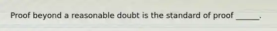 Proof beyond a reasonable doubt is the standard of proof ______.