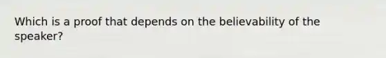 Which is a proof that depends on the believability of the speaker?