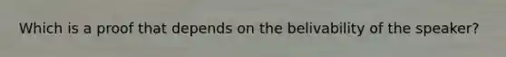 Which is a proof that depends on the belivability of the speaker?