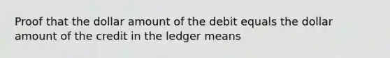 Proof that the dollar amount of the debit equals the dollar amount of the credit in the ledger means