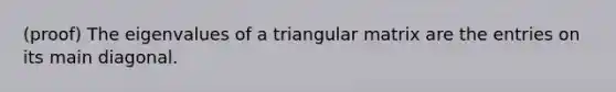 (proof) The eigenvalues of a triangular matrix are the entries on its main diagonal.