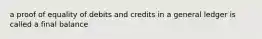 a proof of equality of debits and credits in a general ledger is called a final balance