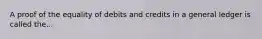 A proof of the equality of debits and credits in a general ledger is called the...