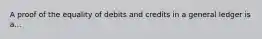 A proof of the equality of debits and credits in a general ledger is a...