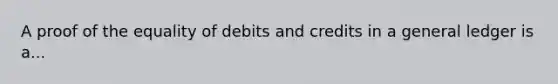 A proof of the equality of debits and credits in a general ledger is a...