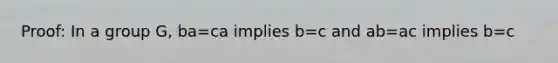 Proof: In a group G, ba=ca implies b=c and ab=ac implies b=c