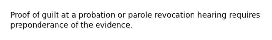 Proof of guilt at a probation or parole revocation hearing requires preponderance of the evidence.