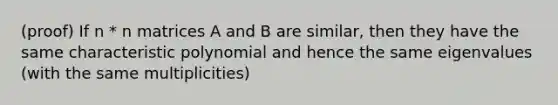 (proof) If n * n matrices A and B are similar, then they have the same characteristic polynomial and hence the same eigenvalues (with the same multiplicities)