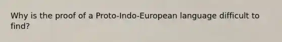 Why is the proof of a Proto-Indo-European language difficult to find?