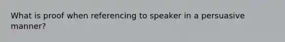 What is proof when referencing to speaker in a persuasive manner?