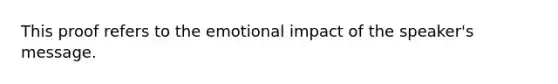 This proof refers to the emotional impact of the speaker's message.