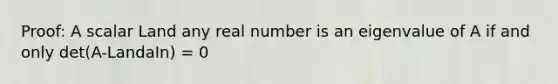 Proof: A scalar Land any real number is an eigenvalue of A if and only det(A-LandaIn) = 0