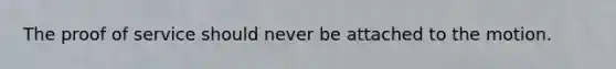 The proof of service should never be attached to the motion.