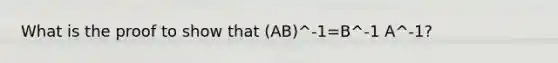 What is the proof to show that (AB)^-1=B^-1 A^-1?