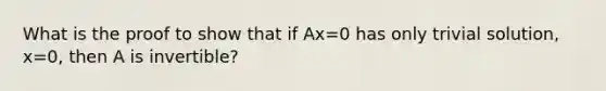 What is the proof to show that if Ax=0 has only trivial solution, x=0, then A is invertible?