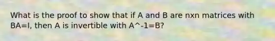 What is the proof to show that if A and B are nxn matrices with BA=I, then A is invertible with A^-1=B?