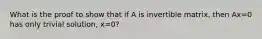 What is the proof to show that if A is invertible matrix, then Ax=0 has only trivial solution, x=0?