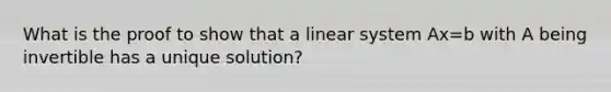 What is the proof to show that a linear system Ax=b with A being invertible has a unique solution?