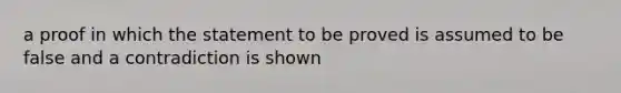 a proof in which the statement to be proved is assumed to be false and a contradiction is shown