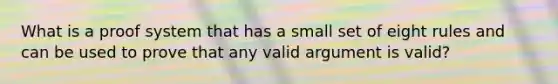 What is a proof system that has a small set of eight rules and can be used to prove that any valid argument is valid?