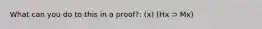 What can you do to this in a proof?: (x) (Hx ⊃ Mx)