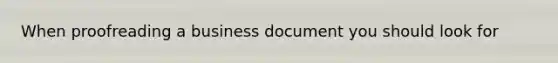 When proofreading a business document you should look for