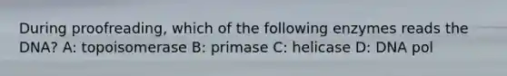 During proofreading, which of the following enzymes reads the DNA? A: topoisomerase B: primase C: helicase D: DNA pol