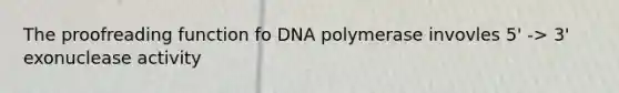 The proofreading function fo DNA polymerase invovles 5' -> 3' exonuclease activity